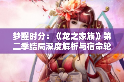 梦醒时分：《龙之家族》第二季结局深度解析与宿命轮回的思考