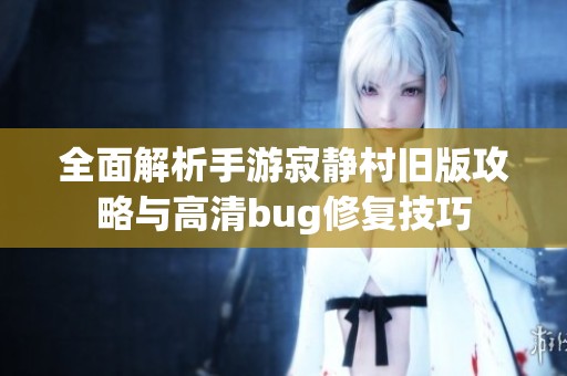 全面解析手游寂静村旧版攻略与高清bug修复技巧