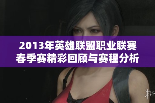 2013年英雄联盟职业联赛春季赛精彩回顾与赛程分析