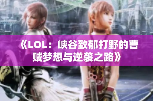 《LOL：峡谷致郁打野的曹贼梦想与逆袭之路》
