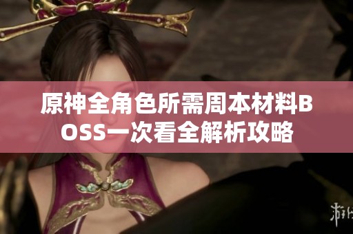 原神全角色所需周本材料BOSS一次看全解析攻略