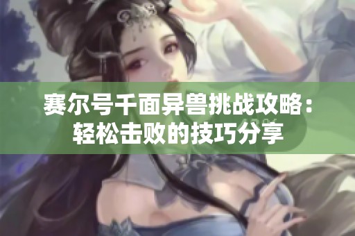 赛尔号千面异兽挑战攻略：轻松击败的技巧分享