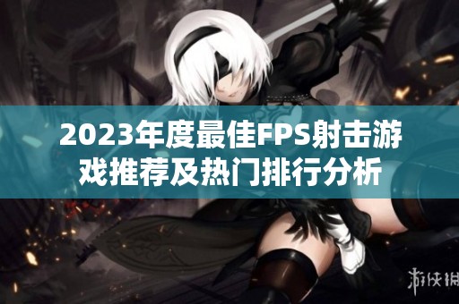 2023年度最佳FPS射击游戏推荐及热门排行分析