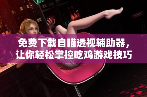 免费下载自瞄透视辅助器，让你轻松掌控吃鸡游戏技巧
