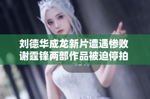 刘德华成龙新片遭遇惨败 谢霆锋两部作品被迫停拍 港片市场面临洗牌危机