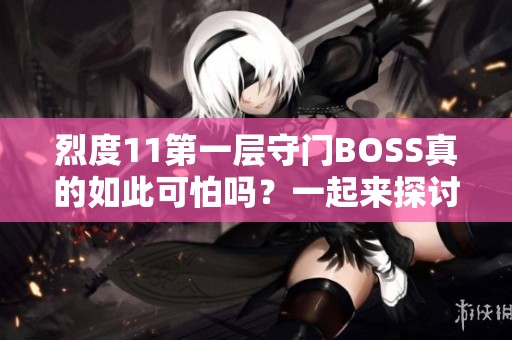 烈度11第一层守门BOSS真的如此可怕吗？一起来探讨！