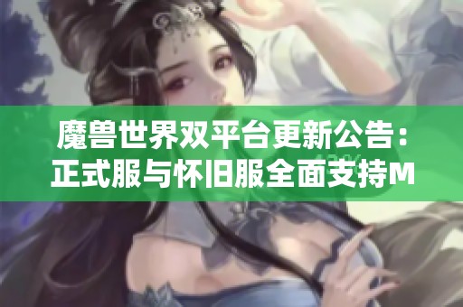 魔兽世界双平台更新公告：正式服与怀旧服全面支持Mac系统