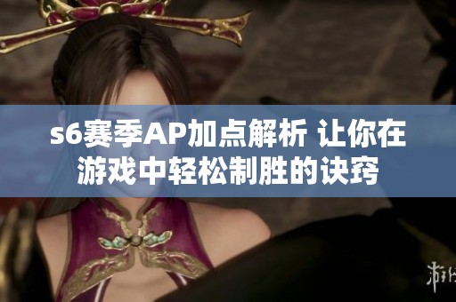 s6赛季AP加点解析 让你在游戏中轻松制胜的诀窍