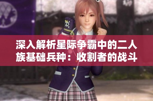 深入解析星际争霸中的二人族基础兵种：收割者的战斗策略与应用