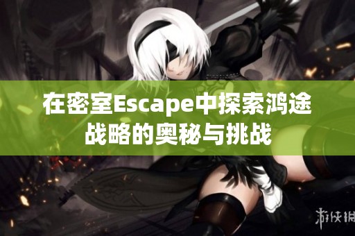在密室Escape中探索鸿途战略的奥秘与挑战