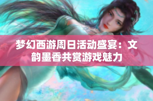 梦幻西游周日活动盛宴：文韵墨香共赏游戏魅力