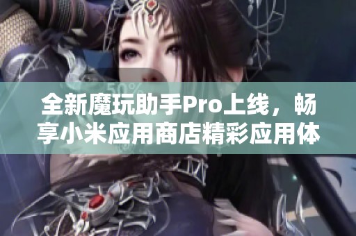 全新魔玩助手Pro上线，畅享小米应用商店精彩应用体验