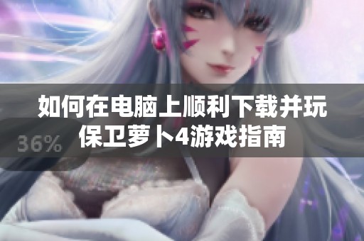 如何在电脑上顺利下载并玩保卫萝卜4游戏指南