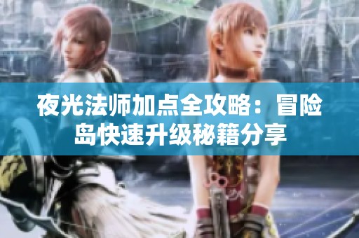夜光法师加点全攻略：冒险岛快速升级秘籍分享