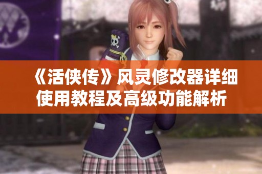 《活侠传》风灵修改器详细使用教程及高级功能解析