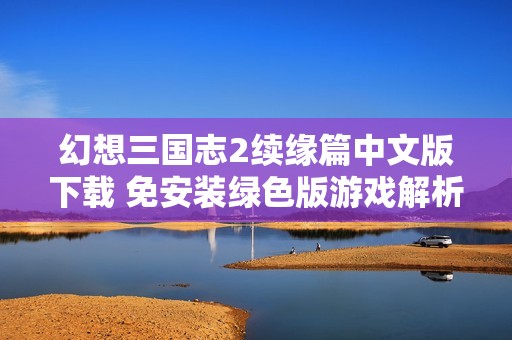 幻想三国志2续缘篇中文版下载 免安装绿色版游戏解析与评测