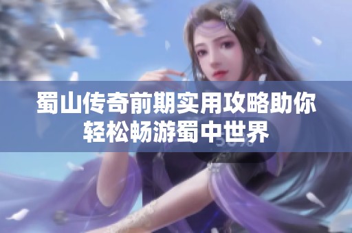 蜀山传奇前期实用攻略助你轻松畅游蜀中世界