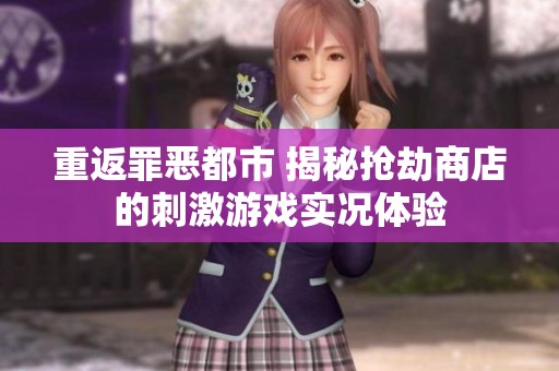 重返罪恶都市 揭秘抢劫商店的刺激游戏实况体验