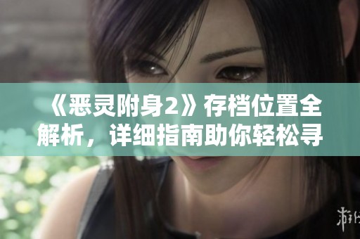 《恶灵附身2》存档位置全解析，详细指南助你轻松寻找