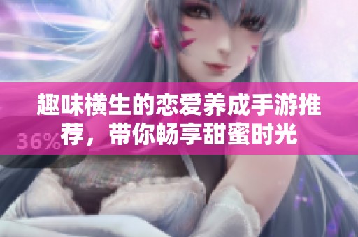 趣味横生的恋爱养成手游推荐，带你畅享甜蜜时光