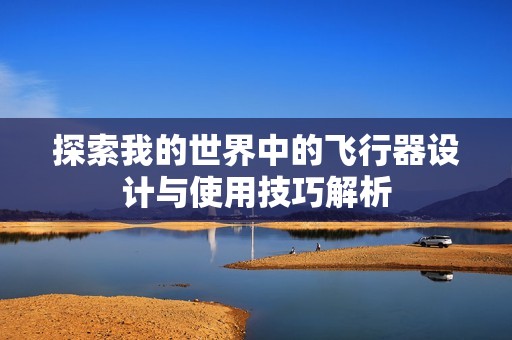 探索我的世界中的飞行器设计与使用技巧解析