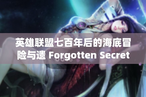 英雄联盟七百年后的海底冒险与遗 Forgotten Secrets