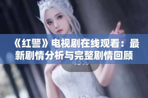 《红警》电视剧在线观看：最新剧情分析与完整剧情回顾资讯