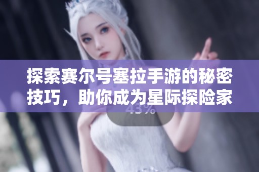 探索赛尔号塞拉手游的秘密技巧，助你成为星际探险家
