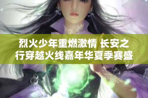 烈火少年重燃激情 长安之行穿越火线嘉年华夏季赛盛典