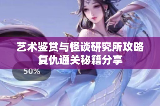 艺术鉴赏与怪谈研究所攻略复仇通关秘籍分享