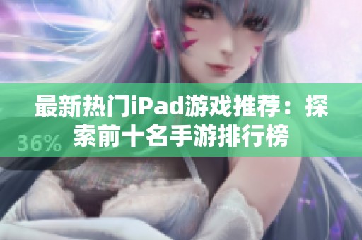 最新热门iPad游戏推荐：探索前十名手游排行榜