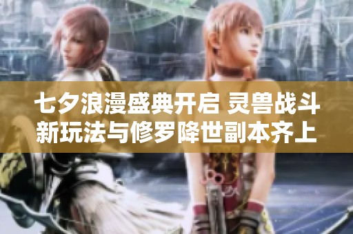 七夕浪漫盛典开启 灵兽战斗新玩法与修罗降世副本齐上线
