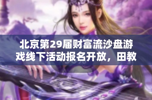 北京第29届财富流沙盘游戏线下活动报名开放，田教练期待您的参与！