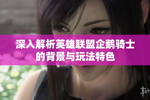 深入解析英雄联盟企鹅骑士的背景与玩法特色