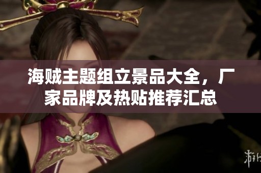海贼主题组立景品大全，厂家品牌及热贴推荐汇总