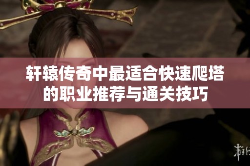 轩辕传奇中最适合快速爬塔的职业推荐与通关技巧