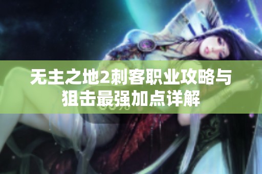 无主之地2刺客职业攻略与狙击最强加点详解