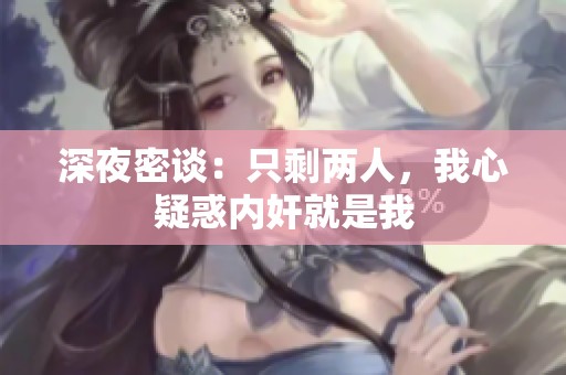 深夜密谈：只剩两人，我心疑惑内奸就是我