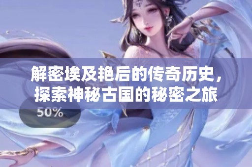 解密埃及艳后的传奇历史，探索神秘古国的秘密之旅