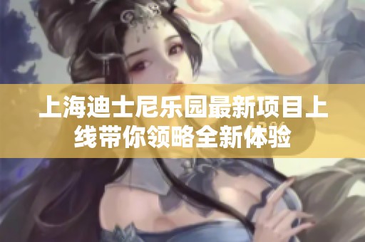 上海迪士尼乐园最新项目上线带你领略全新体验