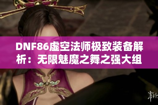 DNF86虚空法师极致装备解析：无限魅魔之舞之强大组合