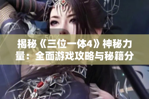 揭秘《三位一体4》神秘力量：全面游戏攻略与秘籍分享