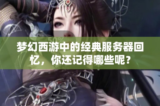 梦幻西游中的经典服务器回忆，你还记得哪些呢？