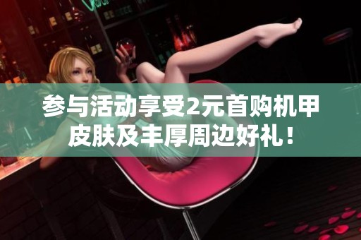 参与活动享受2元首购机甲皮肤及丰厚周边好礼！