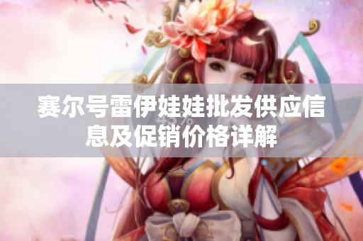 赛尔号雷伊娃娃批发供应信息及促销价格详解