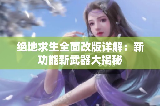绝地求生全面改版详解：新功能新武器大揭秘