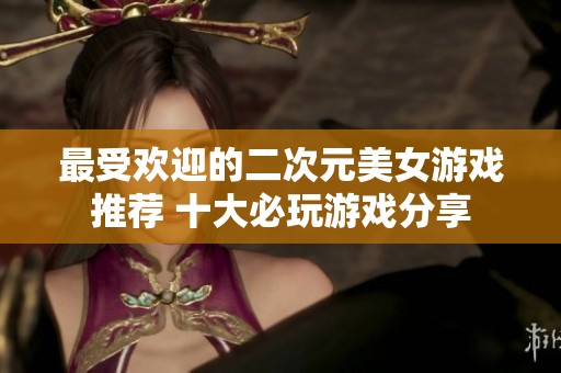 最受欢迎的二次元美女游戏推荐 十大必玩游戏分享