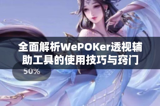 全面解析WePOKer透视辅助工具的使用技巧与窍门