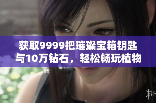 获取9999把璀璨宝箱钥匙与10万钻石，轻松畅玩植物大战僵尸2