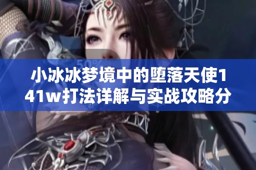 小冰冰梦境中的堕落天使141w打法详解与实战攻略分享
